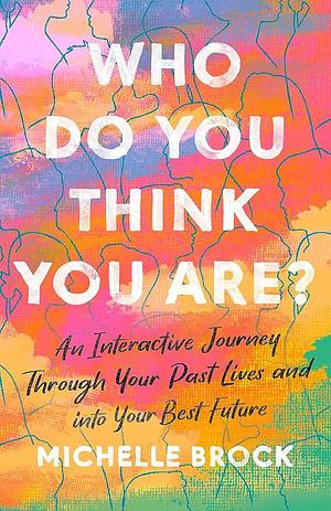 Who Do You Think You Are?: An Interactive Journey Through Your Past Lives and into Your Best Future by Michelle Brock