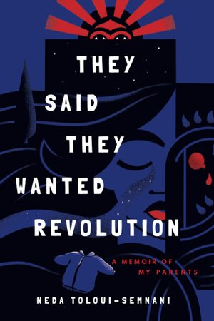 They Said They Wanted Revolution: A Memoir of My Parents by Neda Toloui-Semnani