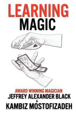 Learning Magic: The Fundamentals of Performing Magic by Kambiz Mostofizadeh