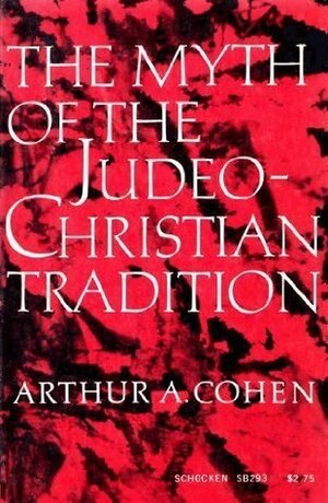 The Myth Of The Judeo Christian Tradition, And Other Dissenting Essays by Arthur Allen Cohen