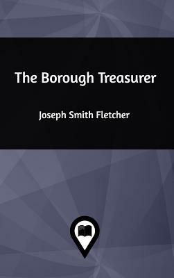 The Borough Treasurer by Joseph Smith Fletcher