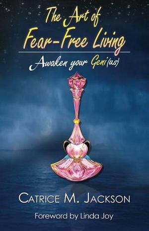 The Art of Fear-Free Living: Awaken Your Geni by Catrice M. Jackson