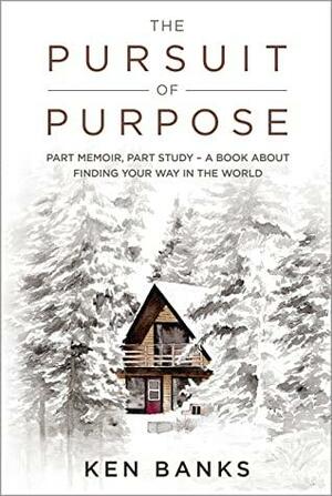 The Pursuit of Purpose: Part Memoir, Part Study - A Book About Finding Your Way in the World by Ken Banks, Ken Banks