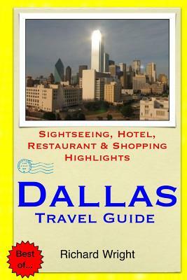 Dallas Travel Guide: Sightseeing, Hotel, Restaurant & Shopping Highlights by Richard Wright