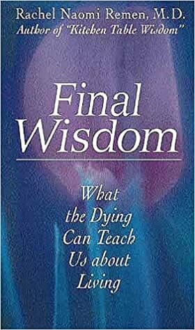 Final Wisdom: What the Dying Can Teach Us about Living by Rachel Naomi Remen