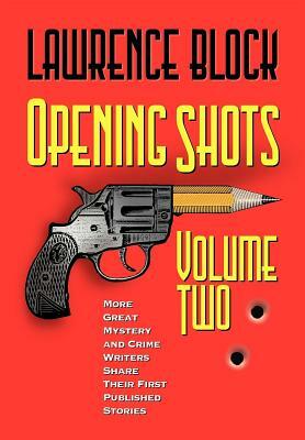 Opening Shots - Volume Two: More Great Mystery and Crime Writers Share Their First Published Stories by Lawrence Block