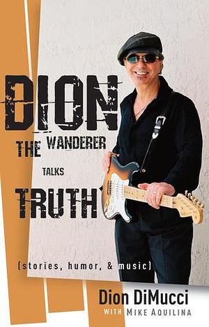 Dion: The Wanderer Talks Truth by Dion DiMucci, Dion DiMucci, Mike Aquilina