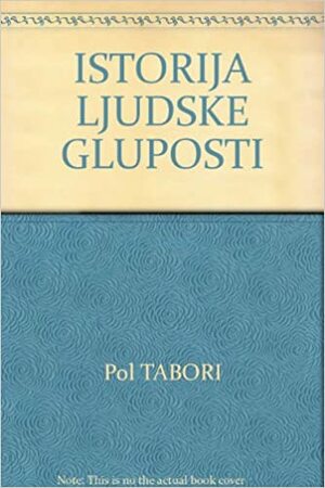 Istorija ljudske gluposti by Paul Tabori