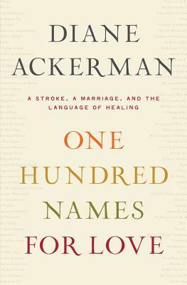 One Hundred Names for Love: A Stroke, a Marriage, and the Language of Healing by Diane Ackerman