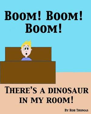 BOOM! BOOM! BOOM! There's a Dinosaur in My Room! by Rob Thomas