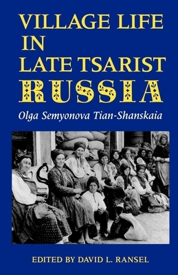Village Life in Late Tsarist Russia by Olga Semyonova Tian-Shanskaia