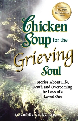 Chicken Soup for the Grieving Soul: Stories about Life, Death and Overcoming the Loss of a Loved One by Mark Victor Hansen, Jack Canfield