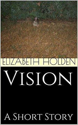 Vision by Elizabeth Holden, Elizabeth Holden