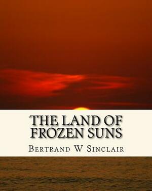 The Land Of Frozen Suns by Bertrand W. Sinclair