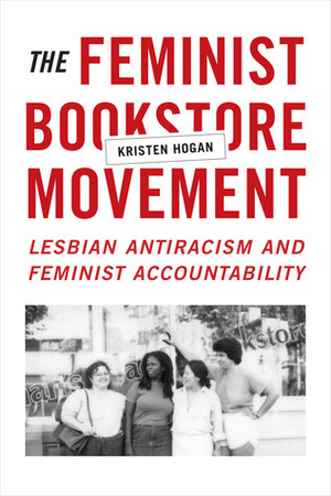 The Feminist Bookstore Movement: Lesbian Antiracism and Feminist Accountability by Kristen Hogan