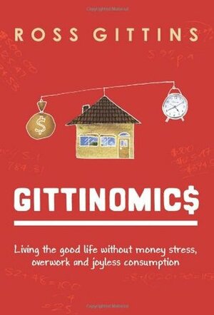 Gittinomics: Living The Good Life Without Money Stress, Overwork And Joyless Consumption by Ross Gittins