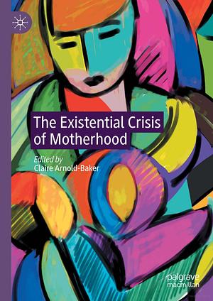 The Existential Crisis of Motherhood by Claire Arnold-Baker