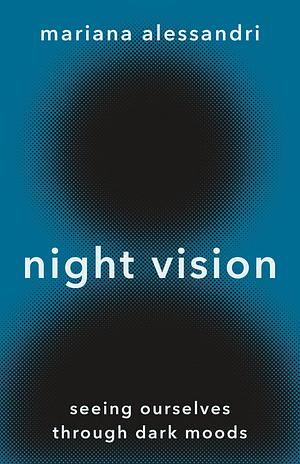 Night Vision: Seeing Ourselves through Dark Moods by Mariana Alessandri, Mariana Alessandri