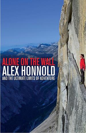 Alone on the Wall: Alex Honnold and the Ultimate Limits of Adventure by Alex Honnold