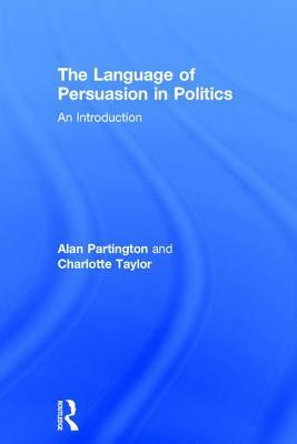 The Language of Persuasion in Politics: An Introduction by Charlotte Taylor, Alan Partington