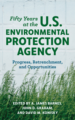 Fifty Years at the U.S. Environmental Protection Agency: Progress, Retrenchment, and Opportunities by 