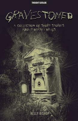 Gravestoned: A Collection of Short Stories about Death & Drugs by Kelly Bishop