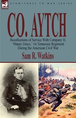 Co. Aytch: Recollections of Service With Company H, 'Maury Grays, ' 1st Tennessee Regiment During the American Civil War by Sam R. Watkins