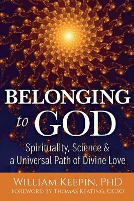 Belonging to God: Science, Spirituality & a Universal Path of Divine Love by William Keepin