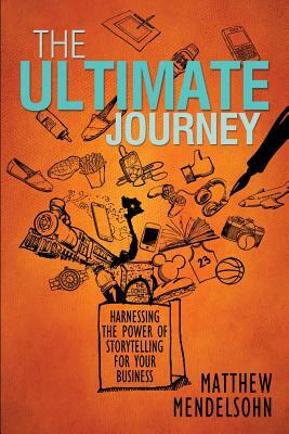 The Ultimate Journey: Harnessing the Power of Storytelling for Your Business by Matthew Mendelsohn