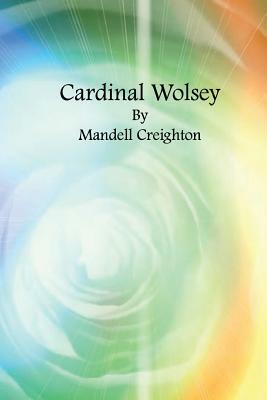 Cardinal Wolsey by Mandell Creighton
