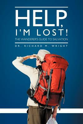 Help, I'm Lost!: The Wanderer's Guide to Salvation by Richard M. Wright