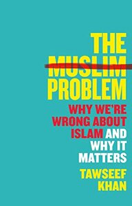 The Muslim Problem: Why We're Wrong About Islam and Why It Matters by Tawseef Khan