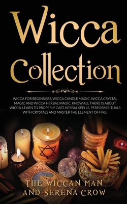 Wicca Collection: Wicca for Beginners, Wicca Crystal Magic, Wicca Herbal Magic and Wicca Candle Magic. Know All There Is about Wicca. Le by Serena Crow, The Wiccan Man