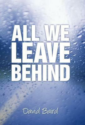 All We Leave Behind by David Baird