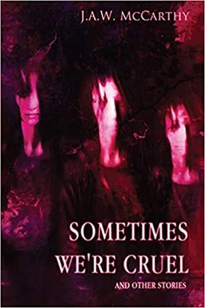 Sometime's We're Cruel and Other Stories by J.A.W. McCarthy