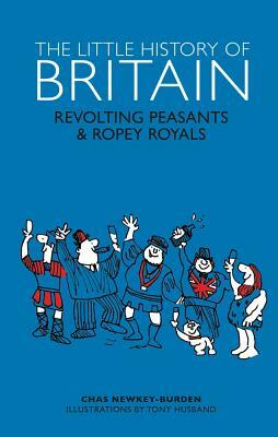 Little History of Britain: Revolting Peasants, Frilly Nobility & Ropey Royals by Chas Newkey-Burden