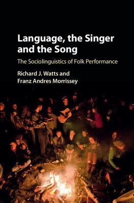 Language, the Singer and the Song: The Sociolinguistics of Folk Performance by Richard J. Watts, Franz Andres Morrissey