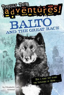 Balto and the Great Race (Totally True Adventures): How a Sled Dog Saved the Children of Nome by Elizabeth Cody Kimmel