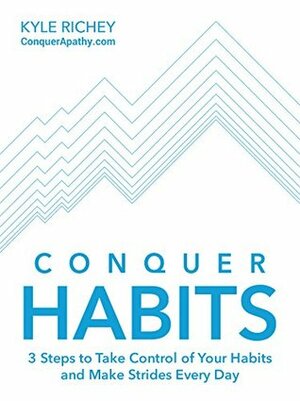 Conquer Habits: 3 Steps to Take Control of Your Habits and Make Strides Every Day by Kyle Richey