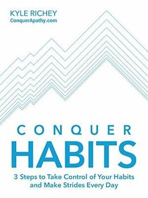 Conquer Habits: 3 Steps to Take Control of Your Habits and Make Strides Every Day by Kyle Richey