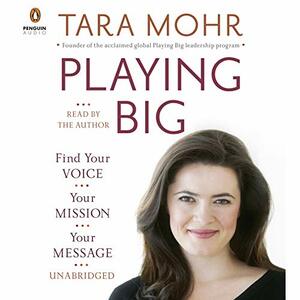 Playing Big: Find Your Voice, Your Mission, Your Message by Tara Mohr