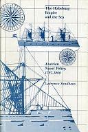 The Habsburg Empire and the Sea: Austrian Naval Policy, 1797-1866 by Lawrence Sondhaus