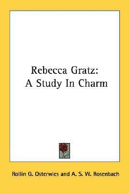 Rebecca Gratz: A Study In Charm by A.S.W. Rosenbach, David Philipson, Rollin G. Osterwies