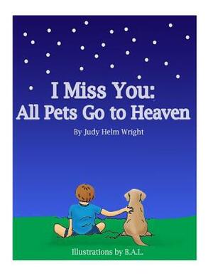 I Miss You: All Pets Go to Heaven by Judy Helm Wright