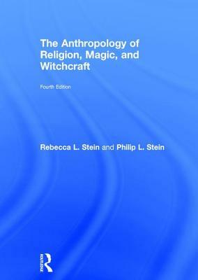 The Anthropology of Religion, Magic, and Witchcraft by Rebecca Stein, Philip L. Stein