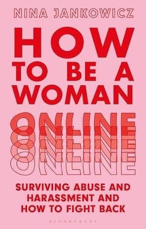 How to Be A Woman Online: Surviving Abuse and Harassment, and How to Fight Back by Nina Jankowicz