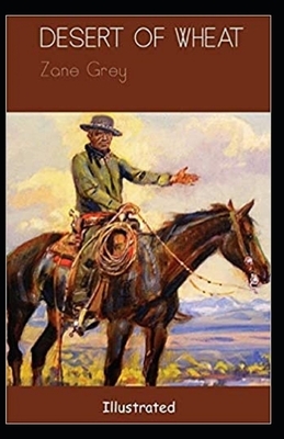 The Desert of Wheat Illustrated by Zane Grey