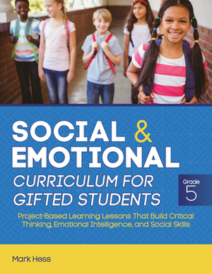 Social and Emotional Curriculum for Gifted Students: Grade 5: Project-Based Learning Lessons That Build Critical Thinking, Emotional Intelligence, and by Mark Hess