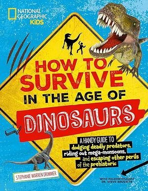 How to Survive in the Age of Dinosaurs: A handy guide to dodging deadly predators, riding out mega-monsoons, and escaping other perils of the prehistoric by Stephanie Warren Drimmer