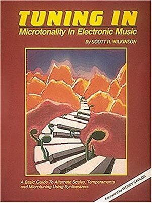 Tuning In: Microtonality In Electronic Music: A Basic Guide To Alternate Scales, Temperaments, And Microtuning Using Synthesizers by Scott Wilkinson